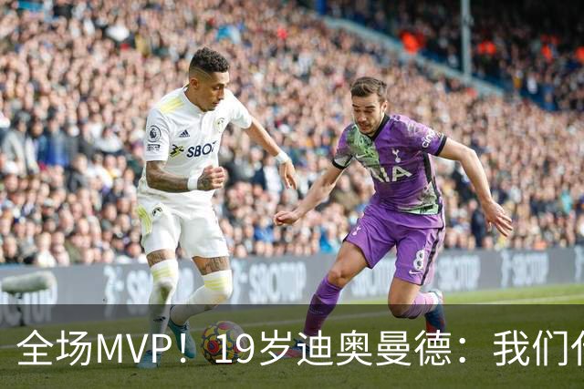 全场MVP！19岁迪奥曼德：我们代表3300万民众 会拼尽一切书写历史